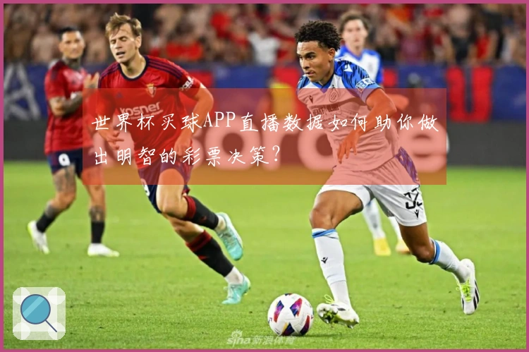 世界杯买球APP直播数据如何助你做出明智的彩票决策？