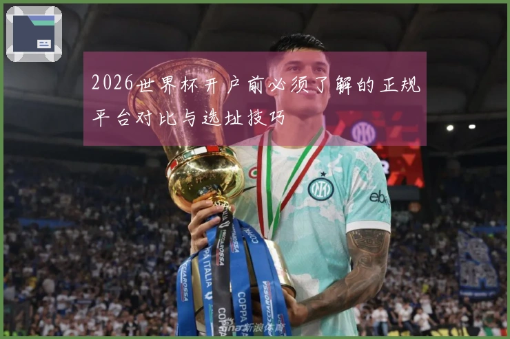 2026世界杯开户前必须了解的正规平台对比与选址技巧