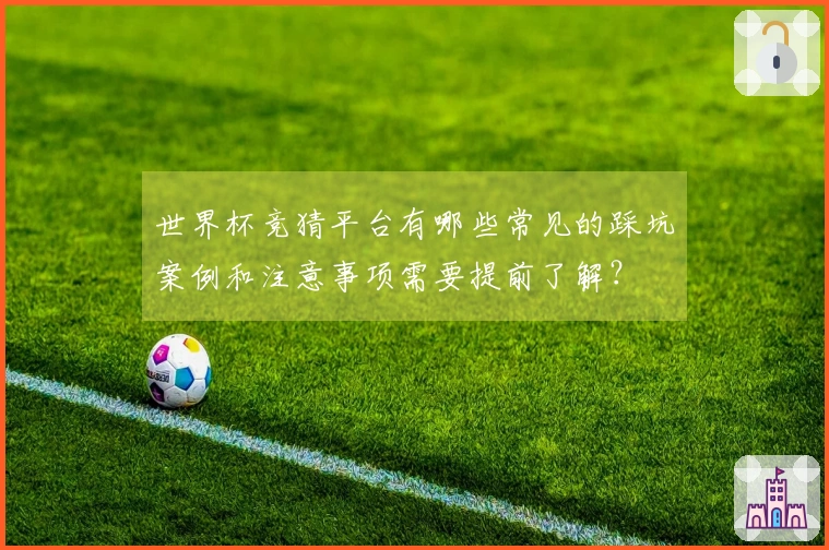 世界杯竞猜平台有哪些常见的踩坑案例和注意事项需要提前了解？