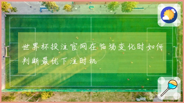 世界杯投注官网在临场变化时如何判断最优下注时机