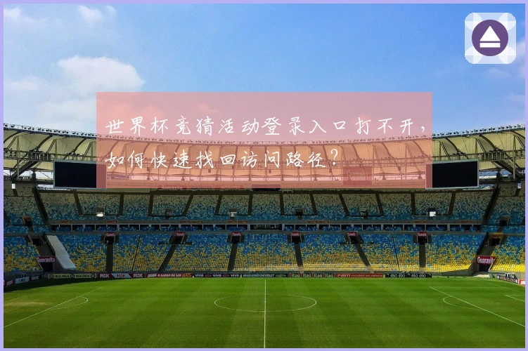世界杯竞猜活动登录入口打不开，如何快速找回访问路径？
