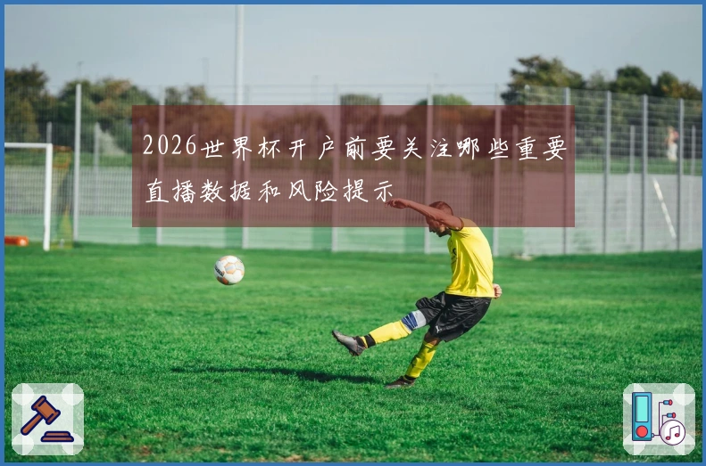 2026世界杯开户前要关注哪些重要直播数据和风险提示