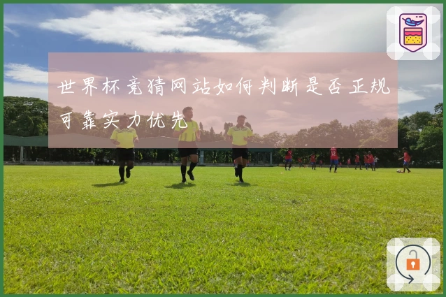 世界杯竞猜网站如何判断是否正规可靠实力优先