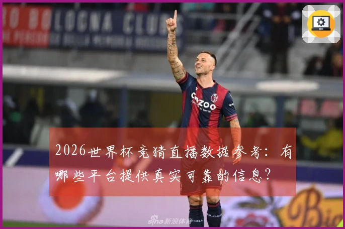 2026世界杯竞猜直播数据参考：有哪些平台提供真实可靠的信息？