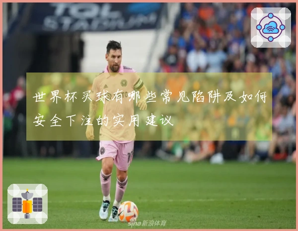 世界杯买球有哪些常见陷阱及如何安全下注的实用建议