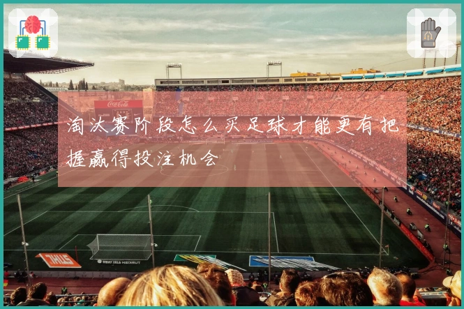 淘汰赛阶段怎么买足球才能更有把握赢得投注机会