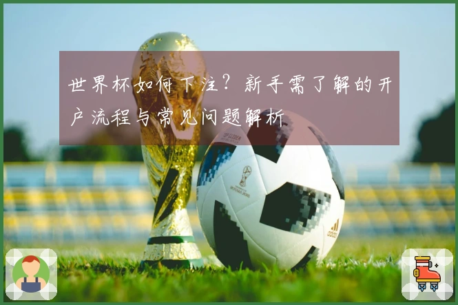 世界杯如何下注？新手需了解的开户流程与常见问题解析
