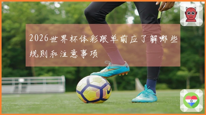 2026世界杯体彩跟单前应了解哪些规则和注意事项