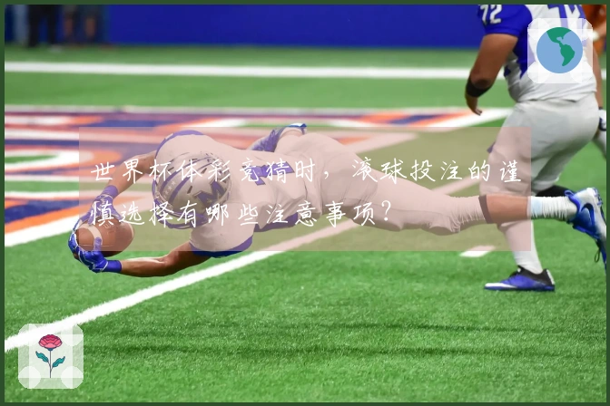 世界杯体彩竞猜时，滚球投注的谨慎选择有哪些注意事项？