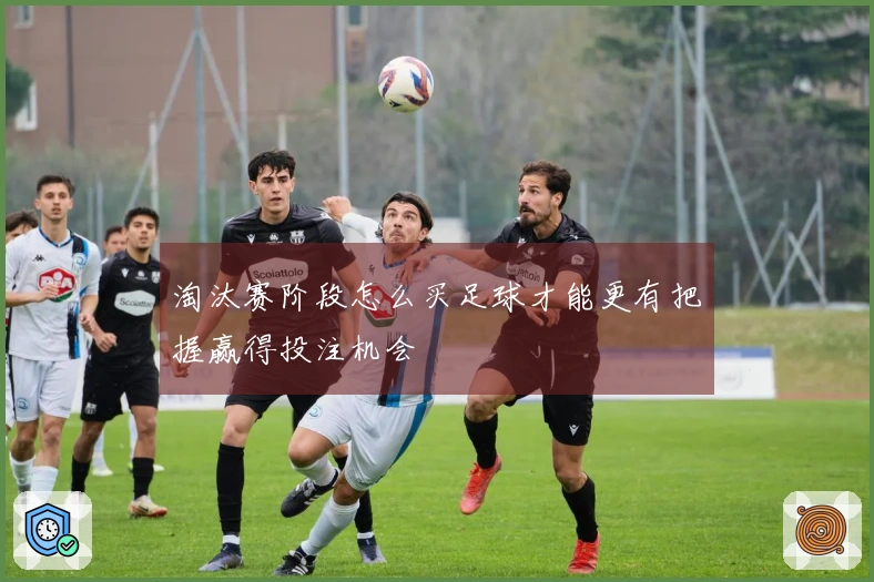 淘汰赛阶段怎么买足球才能更有把握赢得投注机会
