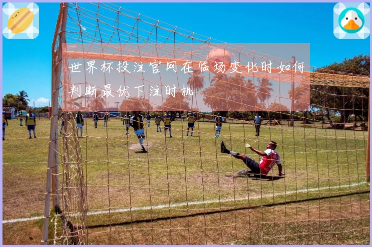 世界杯投注官网在临场变化时如何判断最优下注时机