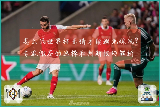 怎么买世界杯竞猜才能避免踩坑？专家推荐的选择和判断技巧解析