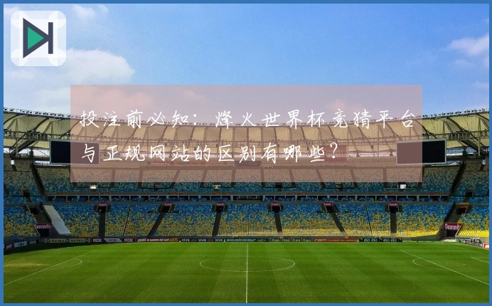 投注前必知：烽火世界杯竞猜平台与正规网站的区别有哪些？