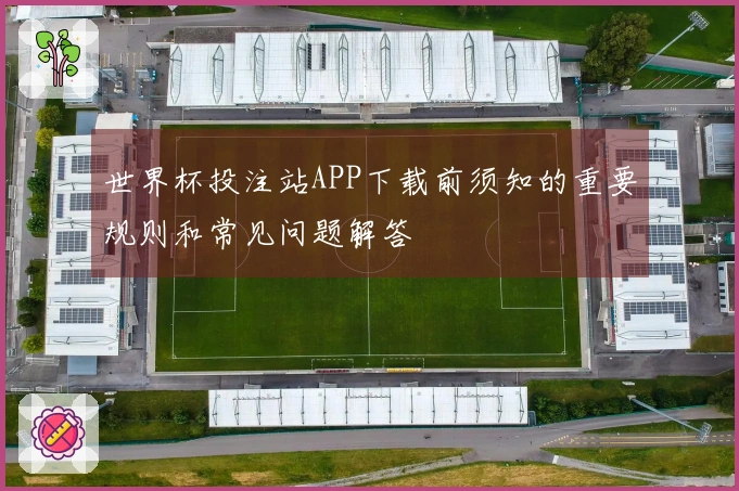世界杯投注站APP下载前须知的重要规则和常见问题解答