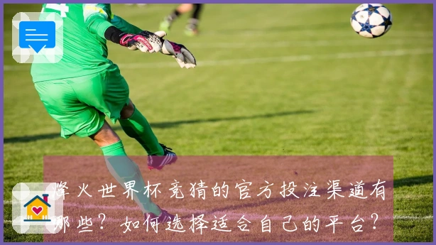 烽火世界杯竞猜的官方投注渠道有哪些？如何选择适合自己的平台？