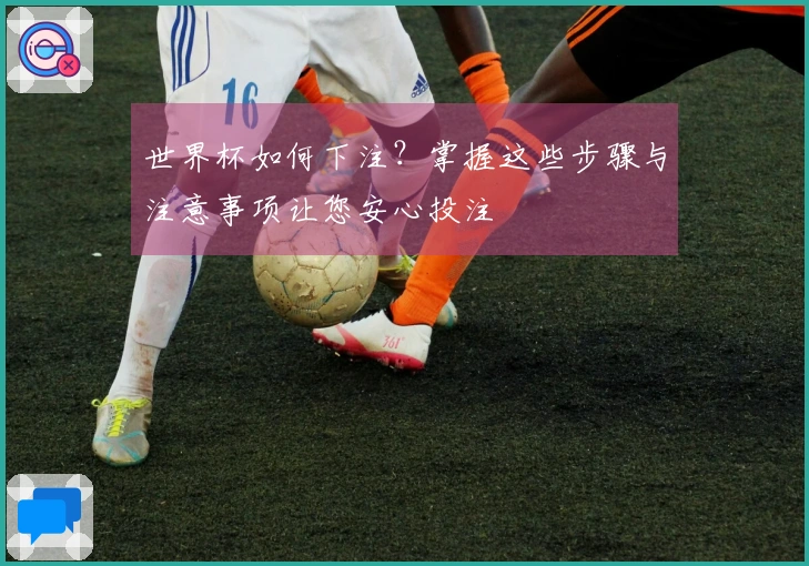 世界杯如何下注？掌握这些步骤与注意事项让您安心投注