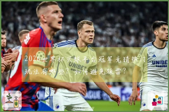 2026世界杯买球平台冠军竞猜热门玩法有哪些？如何避免踩雷？