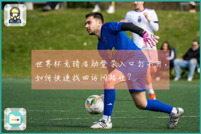 世界杯竞猜活动登录入口打不开，如何快速找回访问路径？