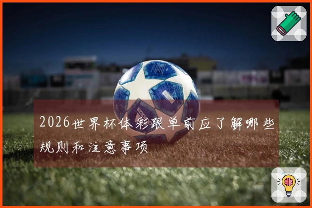 2026世界杯体彩跟单前应了解哪些规则和注意事项