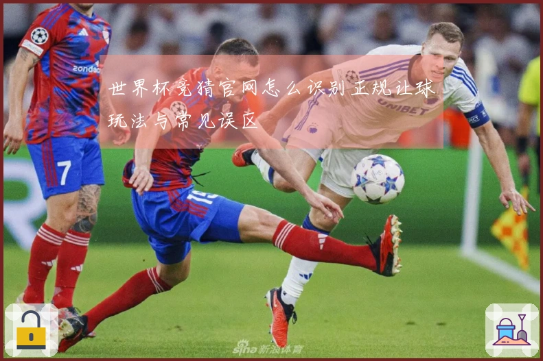 世界杯竞猜官网怎么识别正规让球玩法与常见误区