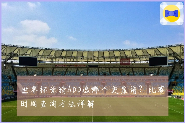 世界杯竞猜App选哪个更靠谱？比赛时间查询方法详解