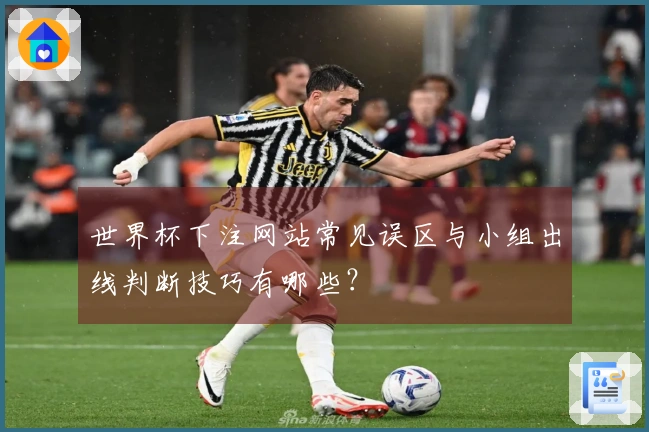 世界杯下注网站常见误区与小组出线判断技巧有哪些？