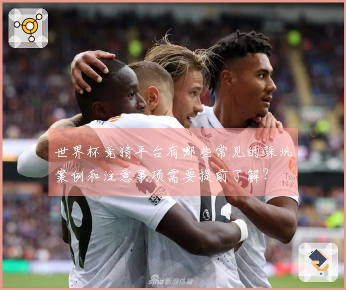 世界杯竞猜平台有哪些常见的踩坑案例和注意事项需要提前了解？