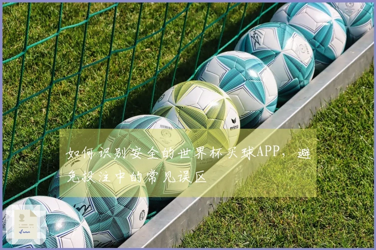 如何识别安全的世界杯买球APP，避免投注中的常见误区