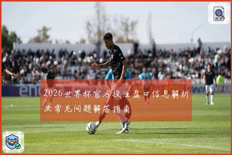 2026世界杯官方投注盘口信息解析及常见问题解答指南
